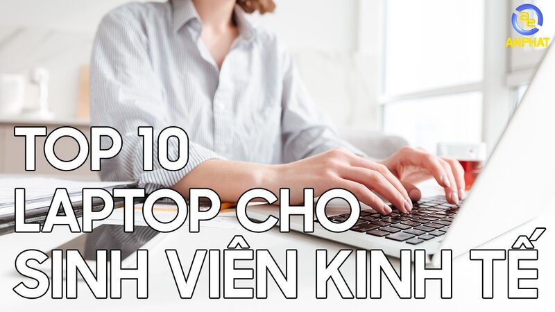 Top 10 Laptop Cho Sinh Viên Kinh Tế Tốt Nhất Đáng Lựa Chọn Nhất