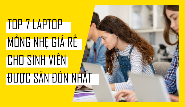 Top 7 laptop mong nhe gia re cho sinh vien