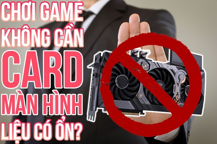  Chơi Game Không Cần Card Màn Hình Liệu Có Ổn?