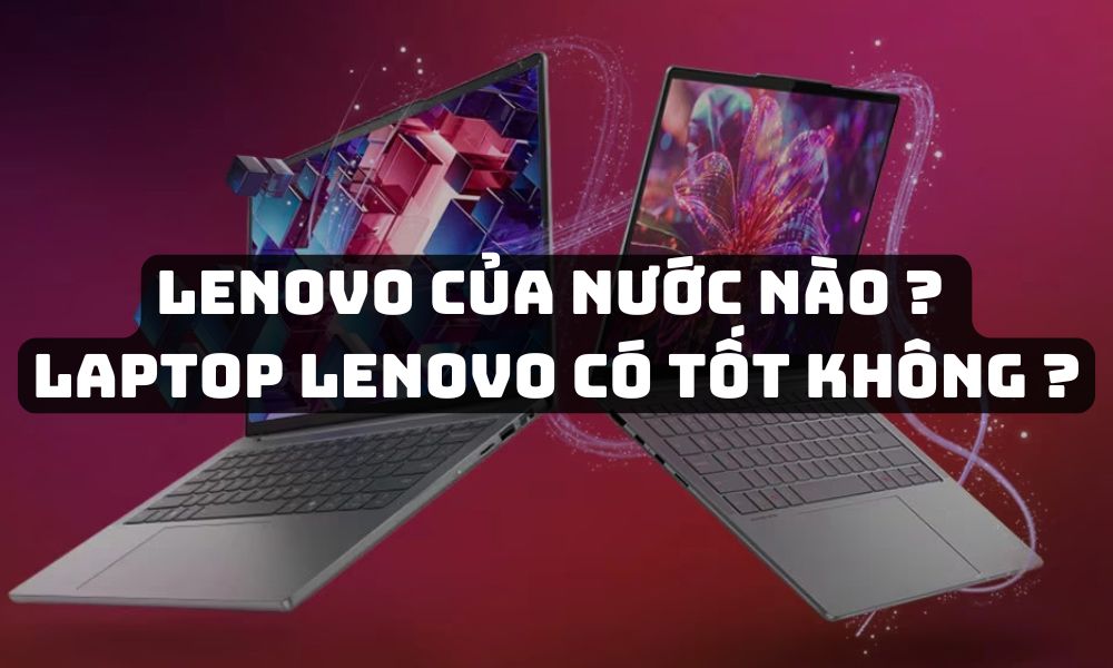 Lenovo của nước nào ? Laptop Lenovo có tốt không ?