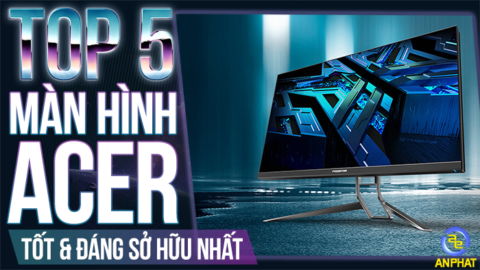 Top 5 Chiếc Màn Hình Máy Tính Acer Tốt Và Đáng Sở Hữu Nhất
